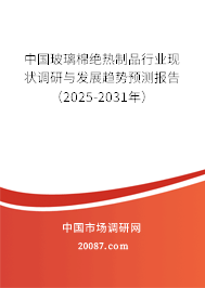 中国玻璃棉绝热制品行业现状调研与发展趋势预测报告(2025-2031年) 中国玻璃棉绝热制品行业现状调研与发展趋势预测报告(2025-2031年)