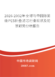 2026-2032年全球与中国除菌级PES折叠滤芯行业现状及前景趋势分析报告 2026-2032年全球与中国除菌级PES折叠滤芯行业现状及前景趋势分析报告