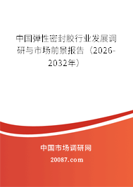 中国弹性密封胶行业发展调研与市场前景报告（2026-2032年）