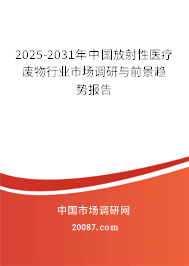 2025-2031年中国放射性医疗废物行业市场调研与前景趋势报告
