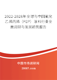 2022-2028年全球与中国氟化乙烯丙烯(FEP)涂料行业全面调研与发展趋势报告 2022-2028年全球与中国氟化乙烯丙烯(FEP)涂料行业全面调研与发展趋势报告