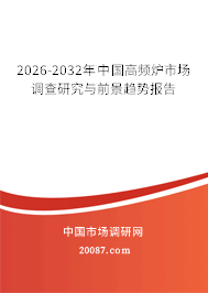 2026-2032年中国高频炉市场调查研究与前景趋势报告