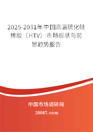 2025-2031年中国高温硫化硅橡胶（HTV）市场现状与前景趋势报告