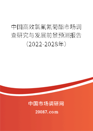 中国高效氯氟氰菊酯市场调查研究与发展前景预测报告（2022-2028年）