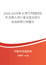 2024-2030年全球与中国硅胶乳房植入物行业深度调研与发展趋势分析报告