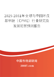 2025-2031年全球与中国环戊基甲醚（CPME）行业研究及发展前景预测报告