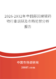 2026-2032年中国基因编辑药物行业调研及市场前景分析报告