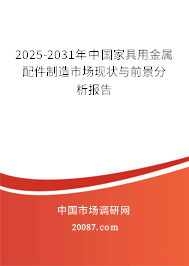 2025-2031年中国家具用金属配件制造市场现状与前景分析报告