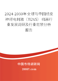 2024-2030年全球与中国经皮神经电刺激(TENS)机器行业发展调研及行业前景分析报告 2024-2030年全球与中国经皮神经电刺激(TENS)机器行业发展调研及行业前景分析报告