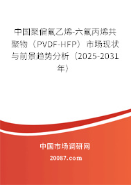中国聚偏氟乙烯-六氟丙烯共聚物（PVDF-HFP）市场现状与前景趋势分析（2025-2031年）