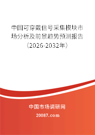 中国可穿戴信号采集模块市场分析及前景趋势预测报告（2026-2032年）