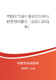 中国空气罐行业研究分析与趋势预测报告(2025-2031年) 中国空气罐行业研究分析与趋势预测报告(2025-2031年)