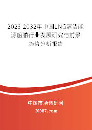 2026-2032年中国LNG清洁能源船舶行业发展研究与前景趋势分析报告 2026-2032年中国LNG清洁能源船舶行业发展研究与前景趋势分析报告