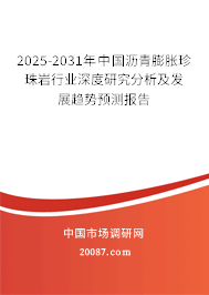 2025-2031年中国沥青膨胀珍珠岩行业深度研究分析及发展趋势预测报告 2025-2031年中国沥青膨胀珍珠岩行业深度研究分析及发展趋势预测报告