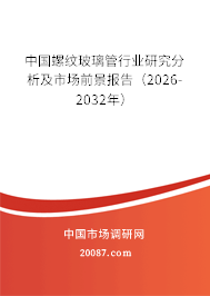 中国螺纹玻璃管行业研究分析及市场前景报告(2026-2032年) 中国螺纹玻璃管行业研究分析及市场前景报告(2026-2032年)