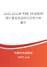 2026-2032年中国门冬氨酸钾镁行业发展调研与前景分析报告 2026-2032年中国门冬氨酸钾镁行业发展调研与前景分析报告