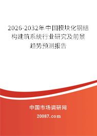 2026-2032年中国模块化钢结构建筑系统行业研究及前景趋势预测报告 2026-2032年中国模块化钢结构建筑系统行业研究及前景趋势预测报告