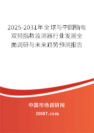 2025-2031年全球与中国脑电双频指数监测器行业发展全面调研与未来趋势预测报告