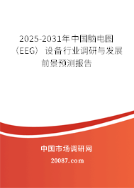 2025-2031年中国脑电图（EEG）设备行业调研与发展前景预测报告