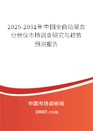 2025-2031年中国全自动凝血分析仪市场调查研究与趋势预测报告