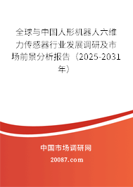 全球与中国人形机器人六维力传感器行业发展调研及市场前景分析报告(2025-2031年) 全球与中国人形机器人六维力传感器行业发展调研及市场前景分析报告(2025-2031年)