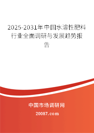 2025-2031年中国水溶性肥料行业全面调研与发展趋势报告 2025-2031年中国水溶性肥料行业全面调研与发展趋势报告