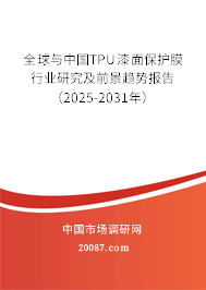 全球与中国TPU漆面保护膜行业研究及前景趋势报告(2025-2031年) 全球与中国TPU漆面保护膜行业研究及前景趋势报告(2025-2031年)