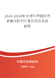 2024-2030年全球与中国天然表面活性剂行业现状及发展趋势 2024-2030年全球与中国天然表面活性剂行业现状及发展趋势