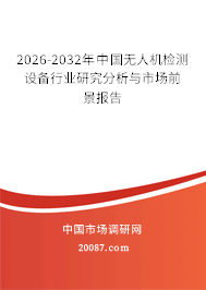 2026-2032年中国无人机检测设备行业研究分析与市场前景报告