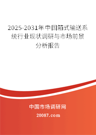 2025-2031年中国箱式输送系统行业现状调研与市场前景分析报告