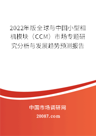 2022年版全球与中国小型相机模块（CCM）市场专题研究分析与发展趋势预测报告
