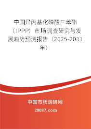 中国异丙基化磷酸三苯酯(IPPP)市场调查研究与发展趋势预测报告(2025-2031年) 中国异丙基化磷酸三苯酯(IPPP)市场调查研究与发展趋势预测报告(2025-2031年)