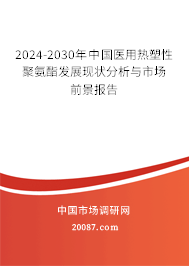 2024-2030年中国医用热塑性聚氨酯发展现状分析与市场前景报告