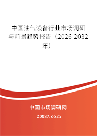 中国油气设备行业市场调研与前景趋势报告（2026-2032年）