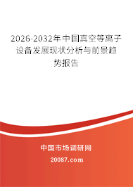 2026-2032年中国真空等离子设备发展现状分析与前景趋势报告