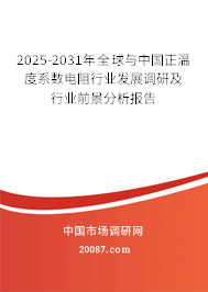 2025-2031年全球与中国正温度系数电阻行业发展调研及行业前景分析报告