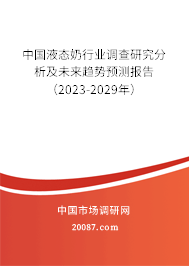 中国液态奶行业调查研究分析及未来趋势预测报告（2023-2029年）