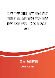 全球与中国自动内窥镜清洗消毒机市场调查研究及前景趋势预测报告（2025-2031年）