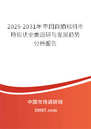 2025-2031年中国自拍相机市场现状全面调研与发展趋势分析报告 2025-2031年中国自拍相机市场现状全面调研与发展趋势分析报告