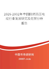 2026-2032年中国阻燃高压电缆行业发展研究及前景分析报告 2026-2032年中国阻燃高压电缆行业发展研究及前景分析报告