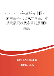 2026-2032年全球与中国2-三氟甲基-4-（七氟异丙基）苯胺发展现状及市场前景预测报告