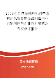 2009年全球金融危机对中国石油钻采专用设备制造行业影响测评与企业应对策略及专家点评报告 2009年全球金融危机对中国石油钻采专用设备制造行业影响测评与企业应对策略及专家点评报告