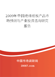 2009年中国绝缘纸板产品市场预测与产业投资咨询研究报告 2009年中国绝缘纸板产品市场预测与产业投资咨询研究报告