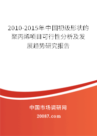 2010-2015年中国初级形状的聚丙烯项目可行性分析及发展趋势研究报告 2010-2015年中国初级形状的聚丙烯项目可行性分析及发展趋势研究报告