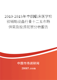 2010-2015年中国临床医学检验辅助设备行业十二五市场供需及投资前景分析报告