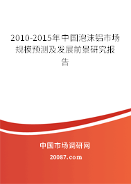 2010-2015年中国泡沫铝市场规模预测及发展前景研究报告