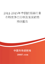 2011-2015年中国侦烟器行业市场竞争力分析及发展趋势预测报告 2011-2015年中国侦烟器行业市场竞争力分析及发展趋势预测报告