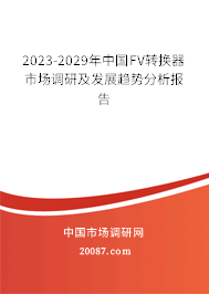 2023-2029年中国FV转换器市场调研及发展趋势分析报告 2023-2029年中国FV转换器市场调研及发展趋势分析报告