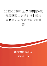 2022-2028年全球与中国5-硫代异酞酸二氢钠盐行业现状全面调研与发展趋势预测报告
