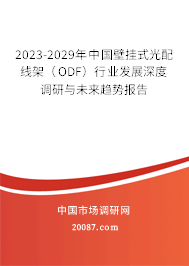 2023-2029年中国壁挂式光配线架（ODF）行业发展深度调研与未来趋势报告
